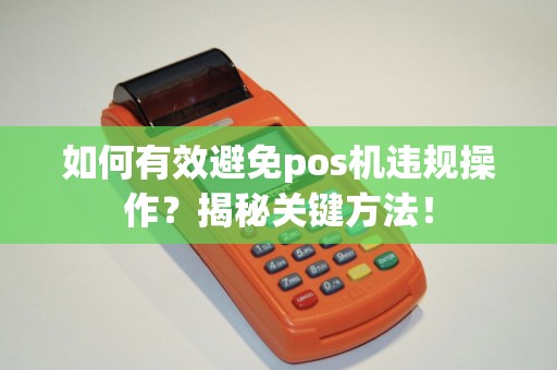 如何有效避免pos机违规操作？揭秘关键方法！