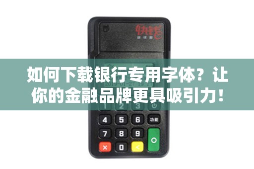 如何下载银行专用字体？让你的金融品牌更具吸引力！