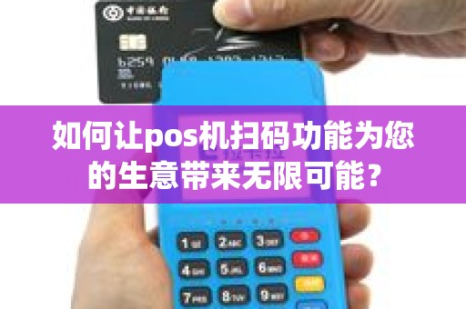 如何让pos机扫码功能为您的生意带来无限可能？