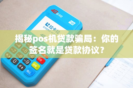 揭秘pos机贷款骗局：你的签名就是贷款协议？