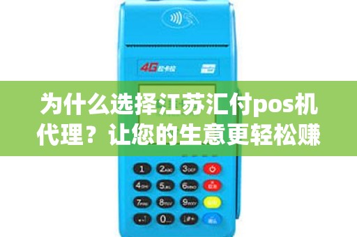 为什么选择江苏汇付pos机代理？让您的生意更轻松赚钱！