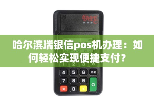 哈尔滨瑞银信pos机办理：如何轻松实现便捷支付？