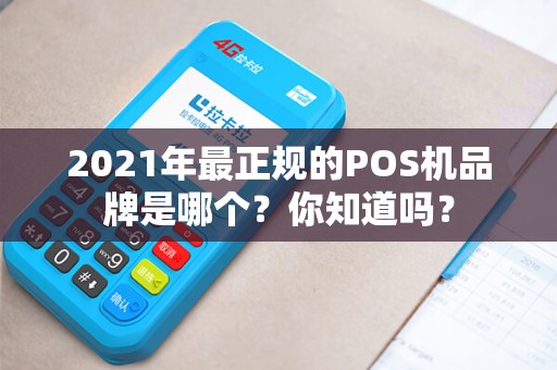 2021年最正规的POS机品牌是哪个？你知道吗？