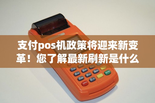 支付pos机政策将迎来新变革！您了解最新刷新是什么？