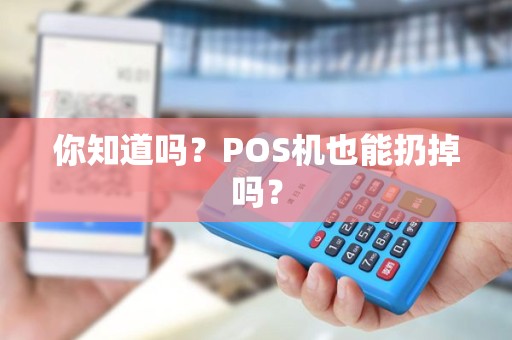 你知道吗？POS机也能扔掉吗？