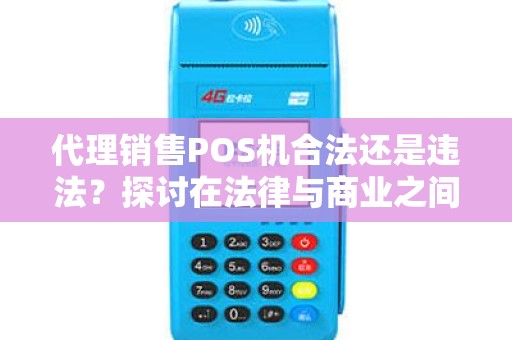 代理销售POS机合法还是违法？探讨在法律与商业之间的纠葛