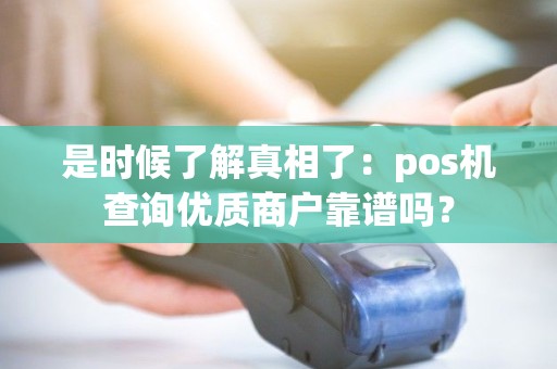 是时候了解真相了：pos机查询优质商户靠谱吗？