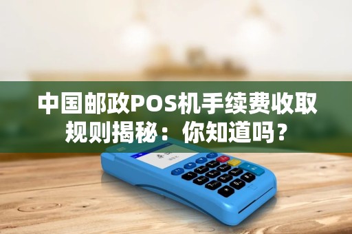 中国邮政POS机手续费收取规则揭秘：你知道吗？