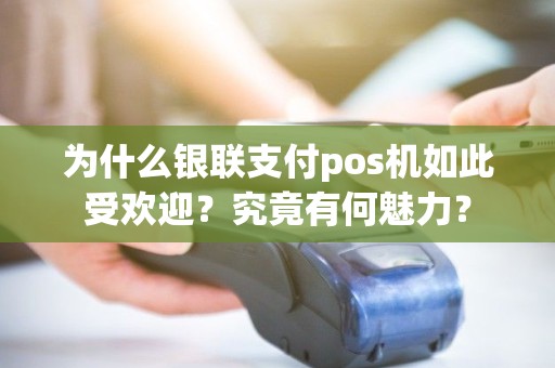 为什么银联支付pos机如此受欢迎？究竟有何魅力？