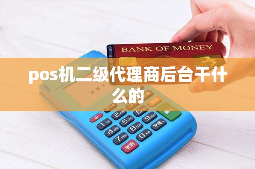 pos机二级代理商后台干什么的