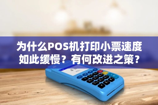 为什么POS机打印小票速度如此缓慢？有何改进之策？