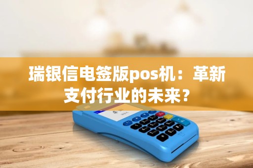 瑞银信电签版pos机：革新支付行业的未来？