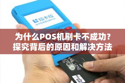 为什么POS机刷卡不成功？探究背后的原因和解决方法！