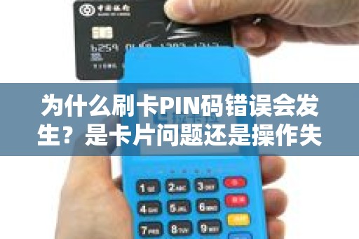 为什么刷卡PIN码错误会发生？是卡片问题还是操作失误？