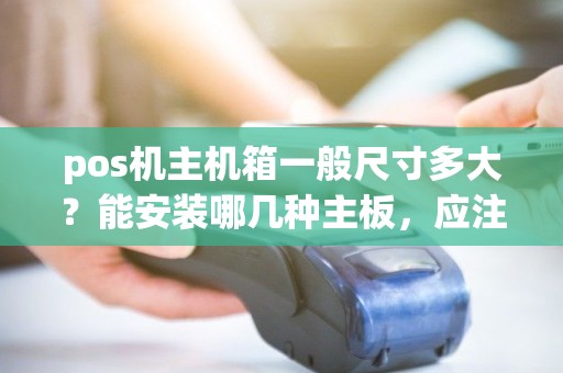 pos机主机箱一般尺寸多大？能安装哪几种主板，应注意哪些事项？