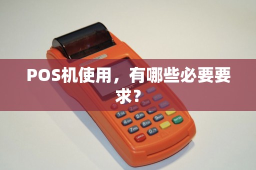 POS机使用，有哪些必要要求？