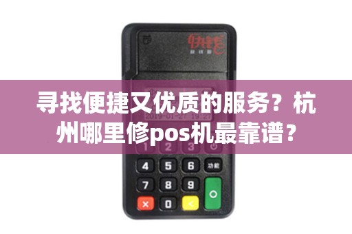 寻找便捷又优质的服务？杭州哪里修pos机最靠谱？