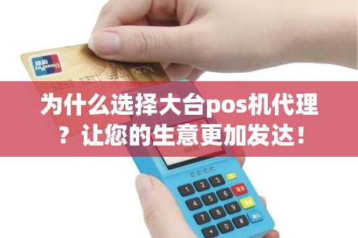 为什么选择大台pos机代理？让您的生意更加发达！