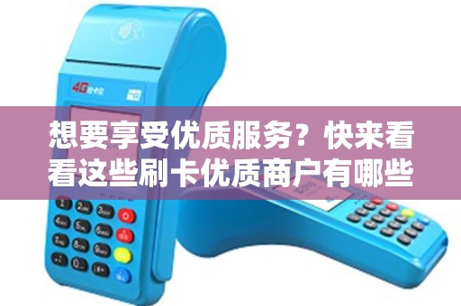 想要享受优质服务？快来看看这些刷卡优质商户有哪些！