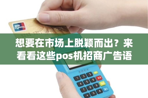想要在市场上脱颖而出？来看看这些pos机招商广告语大全吧！