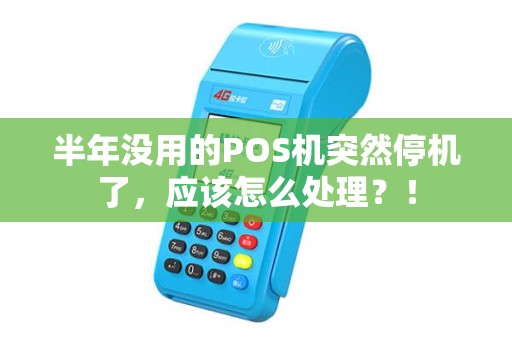半年没用的POS机突然停机了，应该怎么处理？！
