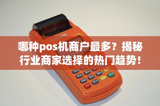 哪种pos机商户最多？揭秘行业商家选择的热门趋势！