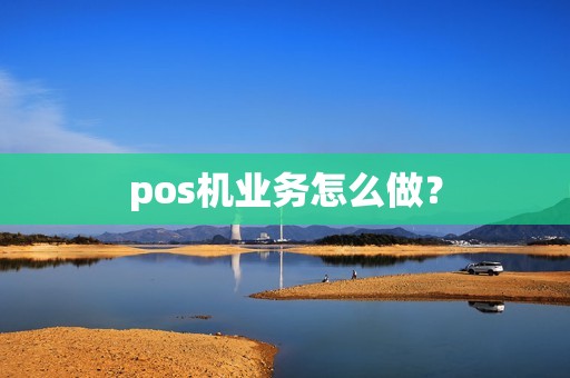 pos机业务怎么做？