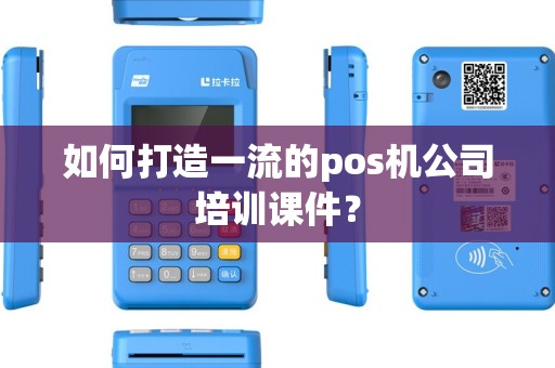 如何打造一流的pos机公司培训课件？