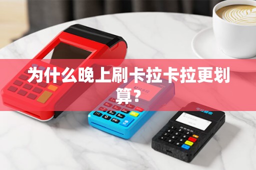 为什么晚上刷卡拉卡拉更划算？