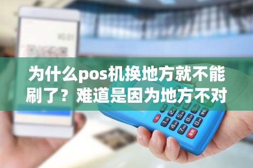 为什么pos机换地方就不能刷了？难道是因为地方不对？
