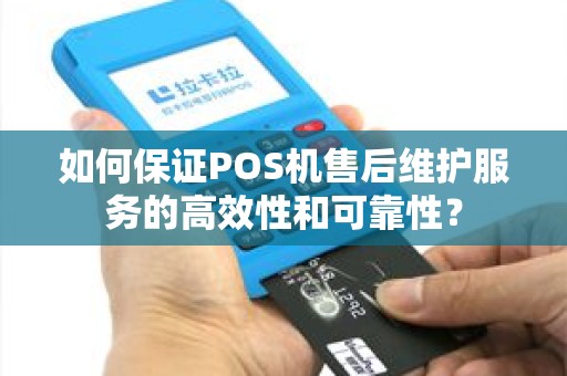 如何保证POS机售后维护服务的高效性和可靠性？