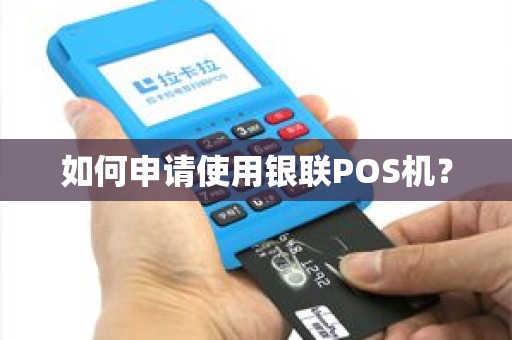 如何申请使用银联POS机？
