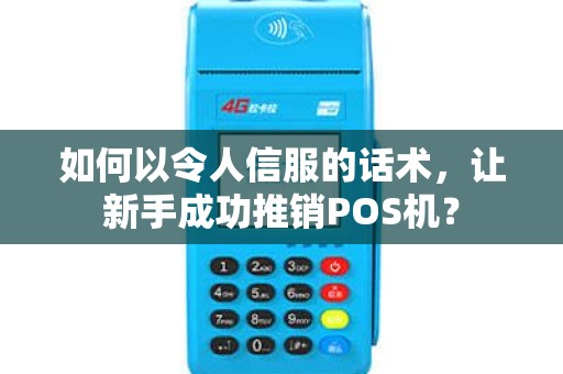 如何以令人信服的话术，让新手成功推销POS机？