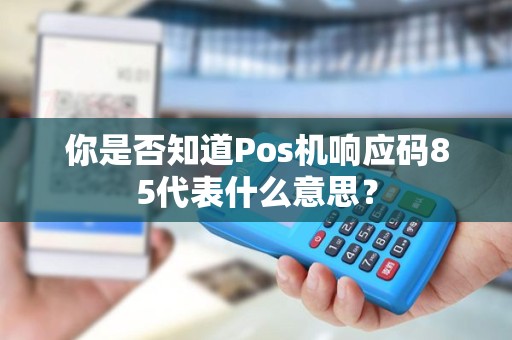 你是否知道Pos机响应码85代表什么意思？