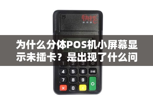 为什么分体POS机小屏幕显示未插卡？是出现了什么问题吗？