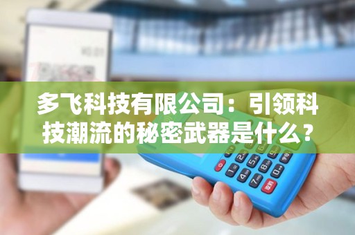 多飞科技有限公司：引领科技潮流的秘密武器是什么？