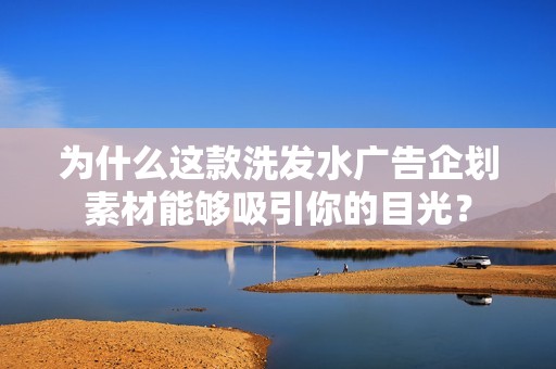 为什么这款洗发水广告企划素材能够吸引你的目光？
