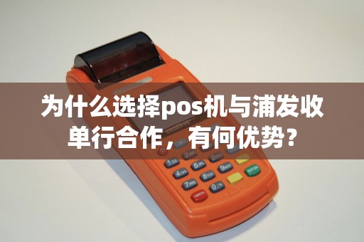 为什么选择pos机与浦发收单行合作，有何优势？