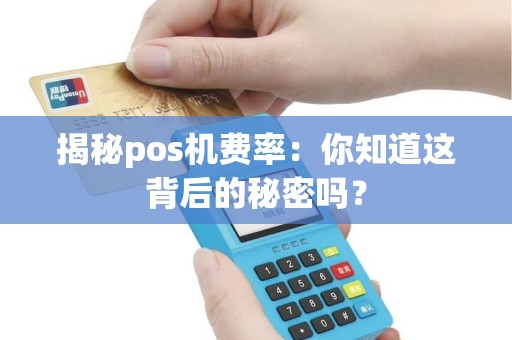 揭秘pos机费率：你知道这背后的秘密吗？