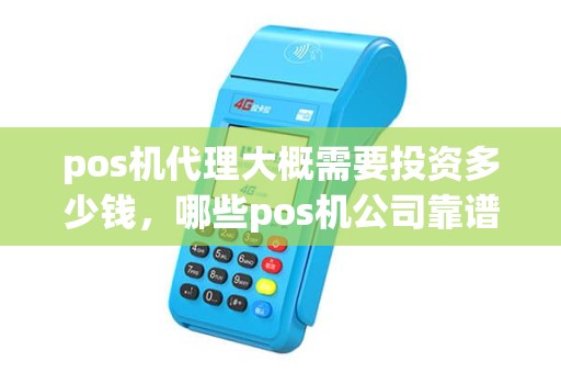 pos机代理大概需要投资多少钱，哪些pos机公司靠谱些，怎么个流程