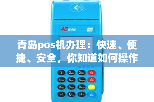 青岛pos机办理：快速、便捷、安全，你知道如何操作吗？