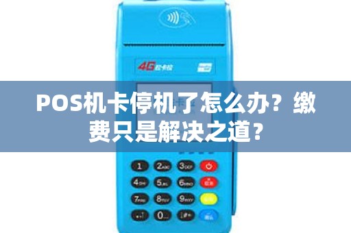 POS机卡停机了怎么办？缴费只是解决之道？