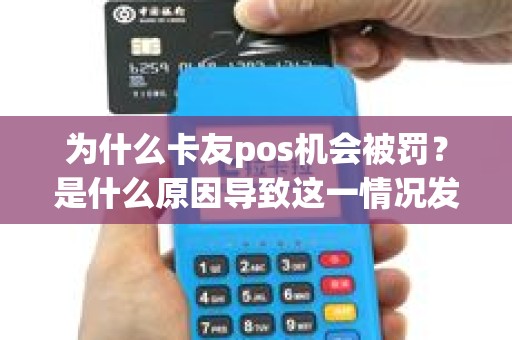 为什么卡友pos机会被罚？是什么原因导致这一情况发生？