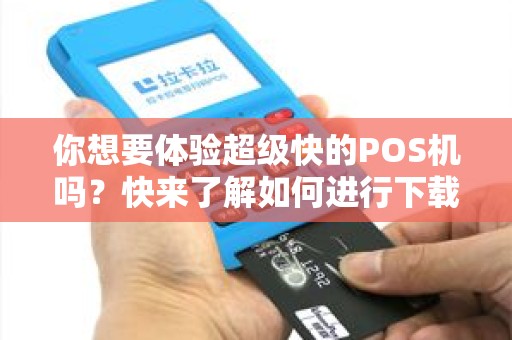 你想要体验超级快的POS机吗？快来了解如何进行下载安装！
