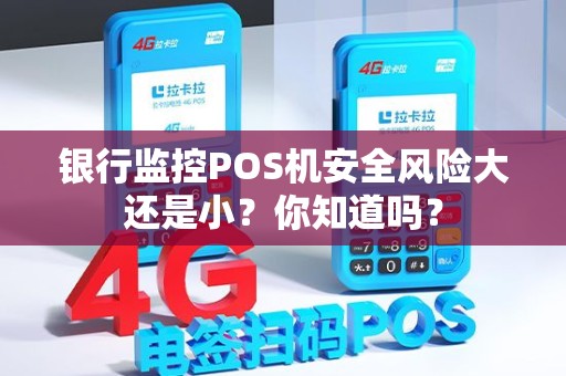 银行监控POS机安全风险大还是小？你知道吗？