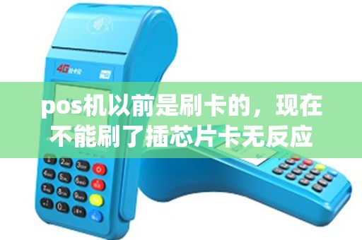 pos机以前是刷卡的，现在不能刷了插芯片卡无反应