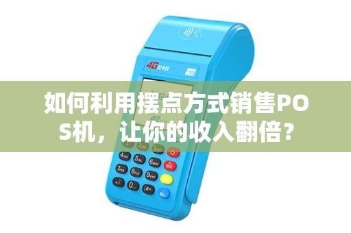 如何利用摆点方式销售POS机，让你的收入翻倍？
