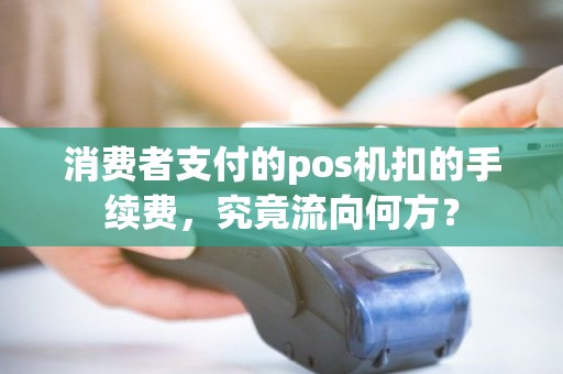 消费者支付的pos机扣的手续费，究竟流向何方？