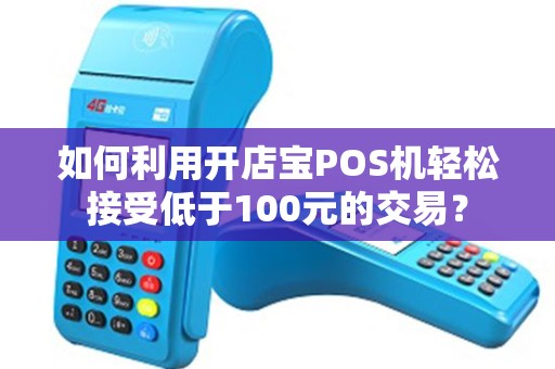 如何利用开店宝POS机轻松接受低于100元的交易？