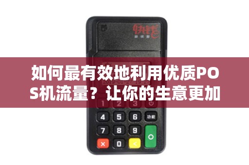 如何最有效地利用优质POS机流量？让你的生意更加便利和高效！